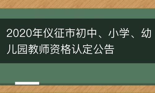 2020年仪征市初中、小学、幼儿园教师资格认定公告