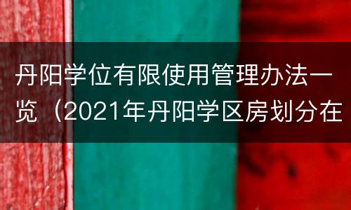 丹阳学位有限使用管理办法一览（2021年丹阳学区房划分在哪看）