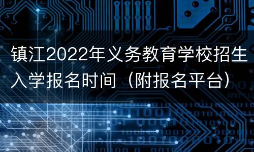 镇江2022年义务教育学校招生入学报名时间（附报名平台）