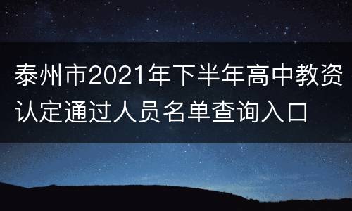 泰州市2021年下半年高中教资认定通过人员名单查询入口