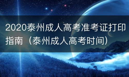 2020泰州成人高考准考证打印指南（泰州成人高考时间）