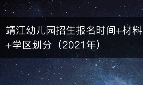 靖江幼儿园招生报名时间+材料+学区划分（2021年）