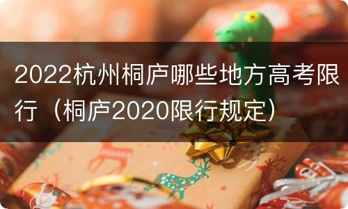 2022杭州桐庐哪些地方高考限行（桐庐2020限行规定）