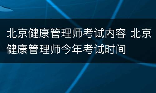 北京健康管理师考试内容 北京健康管理师今年考试时间