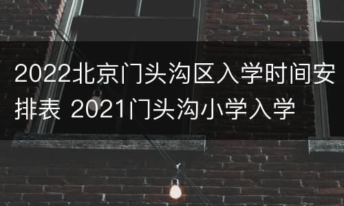 2022北京门头沟区入学时间安排表 2021门头沟小学入学