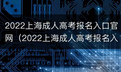 2022上海成人高考报名入口官网（2022上海成人高考报名入口官网登录）