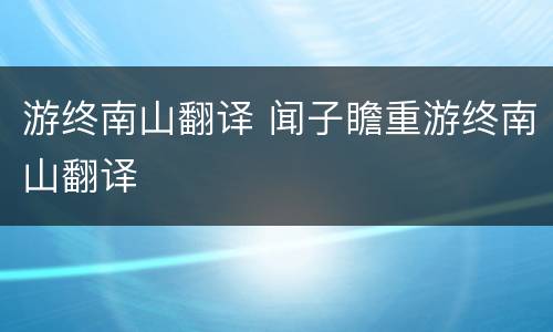 游终南山翻译 闻子瞻重游终南山翻译