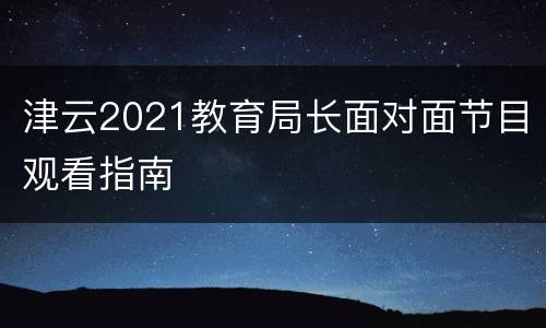 津云2021教育局长面对面节目观看指南