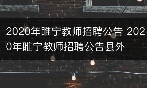 2020年睢宁教师招聘公告 2020年睢宁教师招聘公告县外