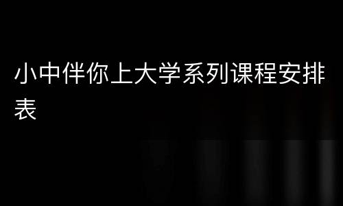 小中伴你上大学系列课程安排表