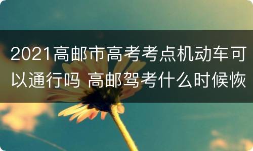 2021高邮市高考考点机动车可以通行吗 高邮驾考什么时候恢复