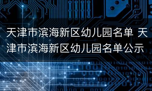 天津市滨海新区幼儿园名单 天津市滨海新区幼儿园名单公示