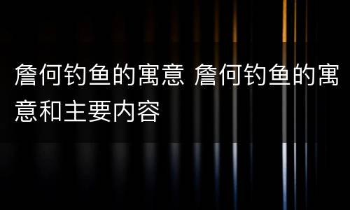 詹何钓鱼的寓意 詹何钓鱼的寓意和主要内容