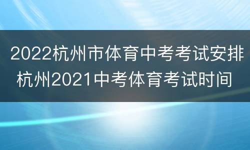 2022杭州市体育中考考试安排 杭州2021中考体育考试时间