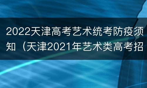 2022天津高考艺术统考防疫须知（天津2021年艺术类高考招生办法）