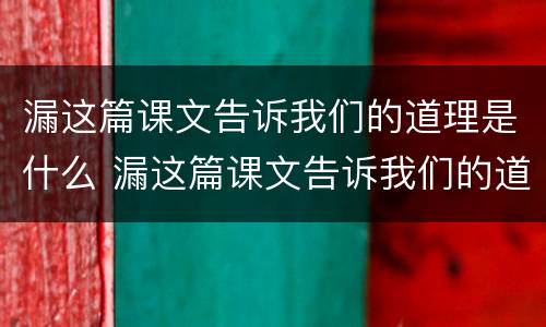 漏这篇课文告诉我们的道理是什么 漏这篇课文告诉我们的道理是什么?