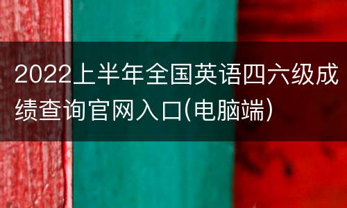 2022上半年全国英语四六级成绩查询官网入口(电脑端)