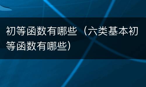 初等函数有哪些（六类基本初等函数有哪些）