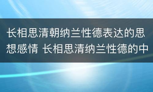 长相思清朝纳兰性德表达的思想感情 长相思清纳兰性德的中心思想