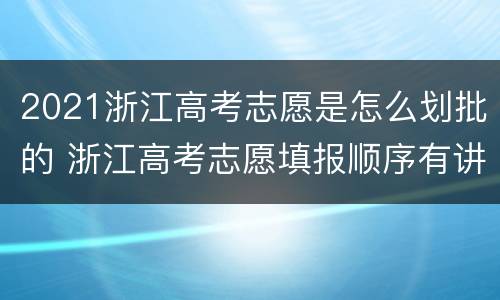 2021浙江高考志愿是怎么划批的 浙江高考志愿填报顺序有讲究吗?