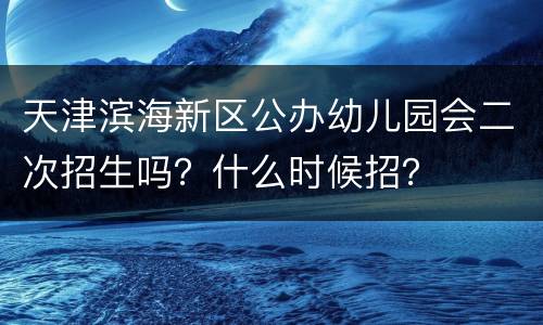 天津滨海新区公办幼儿园会二次招生吗？什么时候招？