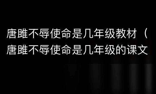 唐雎不辱使命是几年级教材（唐雎不辱使命是几年级的课文）