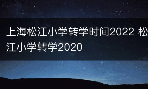 上海松江小学转学时间2022 松江小学转学2020