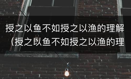 授之以鱼不如授之以渔的理解（授之以鱼不如授之以渔的理解结构化）