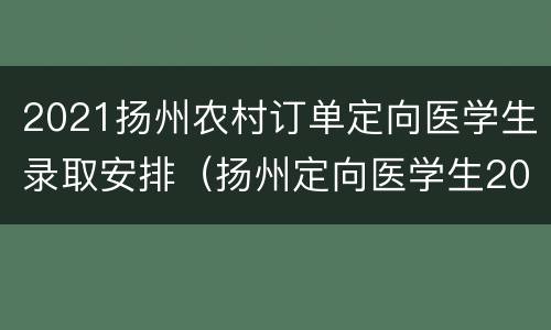 2021扬州农村订单定向医学生录取安排（扬州定向医学生2020）