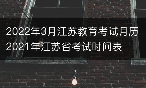 2022年3月江苏教育考试月历 2021年江苏省考试时间表