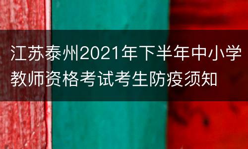 江苏泰州2021年下半年中小学教师资格考试考生防疫须知