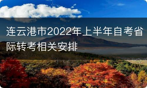 连云港市2022年上半年自考省际转考相关安排