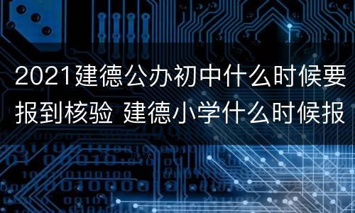 2021建德公办初中什么时候要报到核验 建德小学什么时候报名