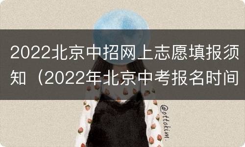 2022北京中招网上志愿填报须知（2022年北京中考报名时间）