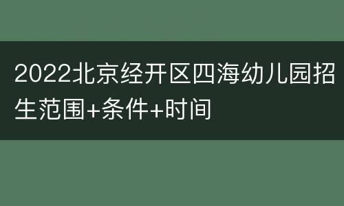 2022北京经开区四海幼儿园招生范围+条件+时间