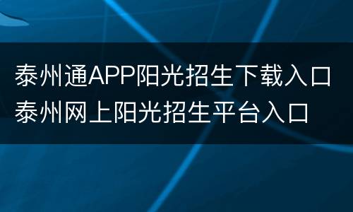 泰州通APP阳光招生下载入口 泰州网上阳光招生平台入口