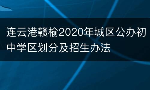 连云港赣榆2020年城区公办初中学区划分及招生办法