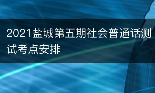 2021盐城第五期社会普通话测试考点安排