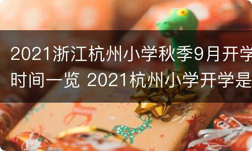 2021浙江杭州小学秋季9月开学时间一览 2021杭州小学开学是几月几日