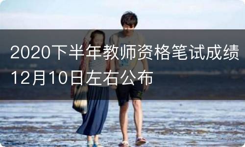 2020下半年教师资格笔试成绩12月10日左右公布