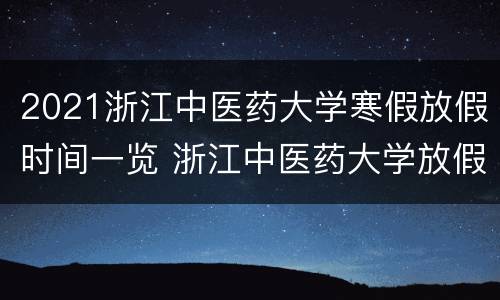 2021浙江中医药大学寒假放假时间一览 浙江中医药大学放假安排