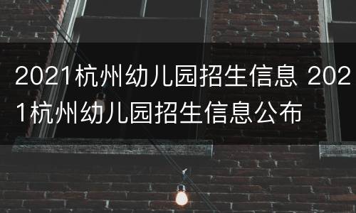 2021杭州幼儿园招生信息 2021杭州幼儿园招生信息公布