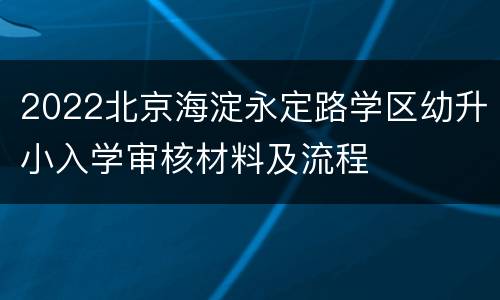 2022北京海淀永定路学区幼升小入学审核材料及流程