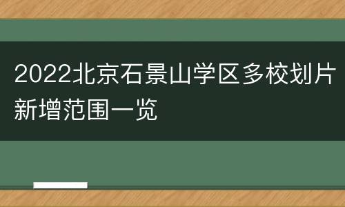 2022北京石景山学区多校划片新增范围一览