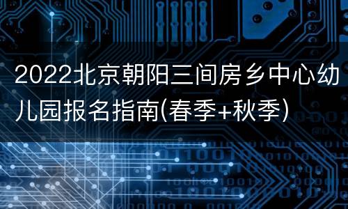 2022北京朝阳三间房乡中心幼儿园报名指南(春季+秋季)