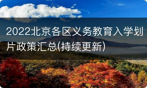 2022北京各区义务教育入学划片政策汇总(持续更新)