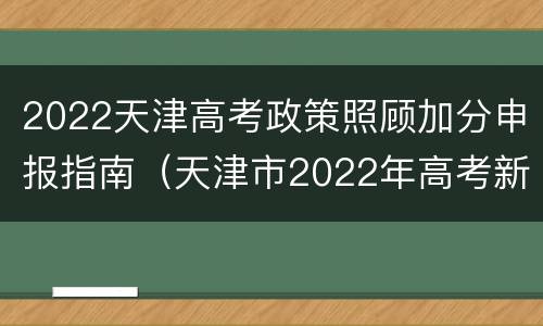 2022天津高考政策照顾加分申报指南（天津市2022年高考新政策）