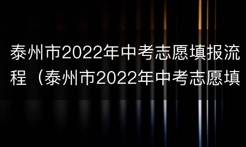 泰州市2022年中考志愿填报流程（泰州市2022年中考志愿填报流程图）