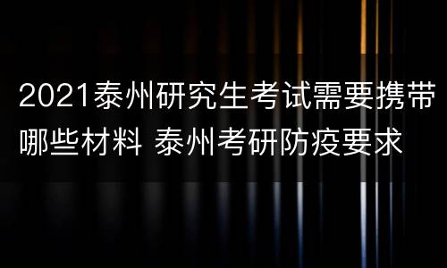 2021泰州研究生考试需要携带哪些材料 泰州考研防疫要求