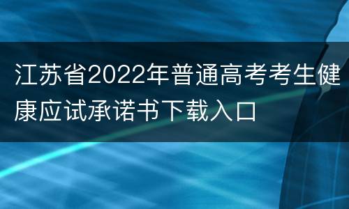 江苏省2022年普通高考考生健康应试承诺书下载入口